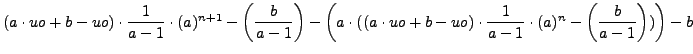 $ (a\cdot uo+b-uo)\cdot \dfrac{1}{a-1}\cdot (a)^{n+1}-\left(\dfrac{b}{a-1}\right...
...uo+b-uo)\cdot \dfrac{1}{a-1}\cdot (a)^{n}-\left(\dfrac{b}{a-1}\right))\right)-b$