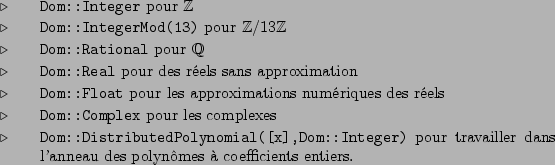 \begin{belet}
\par
\item \tt {Dom::Integer} pour $\mathbb{Z}$
\par
\item \tt {Do...
... travailler dans l'anneau des polynmes  coefficients entiers.
\par
\end{belet}