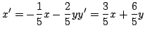 $\displaystyle \bsyc x'&=&-\displaystyle\frac {1}{5}x-\displaystyle\frac {2}{5}y\\ y'&=&\displaystyle\frac {3}{5}x+\displaystyle\frac {6}{5}y \esyc$