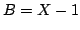 $ B=X-1$