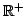 $ \mathbb{R}^+$