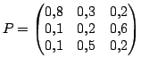 $\displaystyle P=\begin{pmatrix}0,8 &0,3 &0,2\ 0,1&0,2&0,6\ 0,1&0,5&0,2\end{pmatrix}$